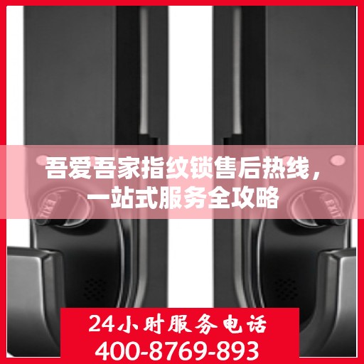 吾爱吾家指纹锁售后热线，一站式服务全攻略