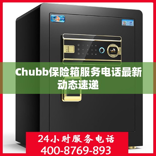 Chubb保险箱服务电话最新动态速递