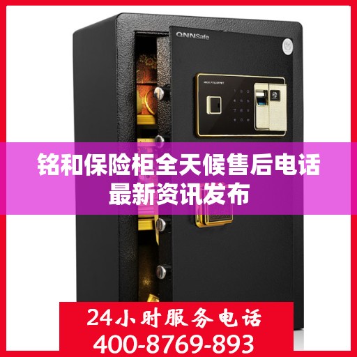 铭和保险柜全天候售后电话最新资讯发布
