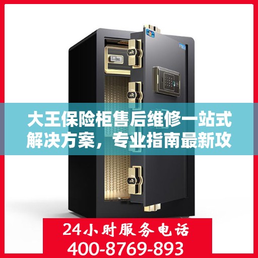 大王保险柜售后维修一站式解决方案，专业指南最新攻略