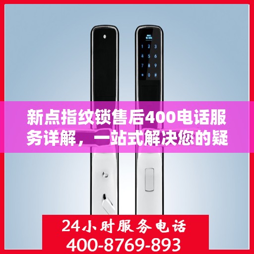 新点指纹锁售后400电话服务详解，一站式解决您的疑问和需求