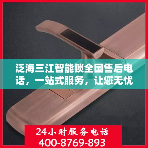 泛海三江智能锁全国售后电话，一站式服务，让您无忧使用智能锁！