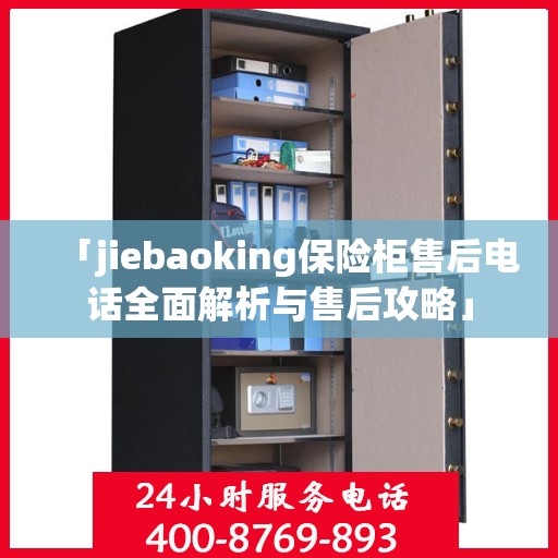 「jiebaoking保险柜售后电话全面解析与售后攻略」