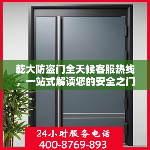 乾大防盗门全天候客服热线，一站式解读您的安全之门所有疑问
