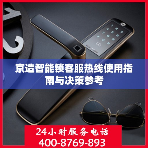 京造智能锁客服热线使用指南与决策参考