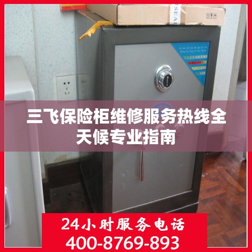 三飞保险柜维修服务热线全天候专业指南