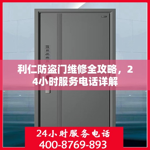 利仁防盗门维修全攻略，24小时服务电话详解
