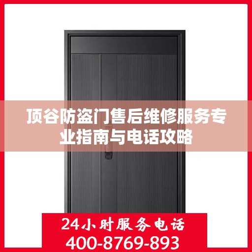 顶谷防盗门售后维修服务专业指南与电话攻略