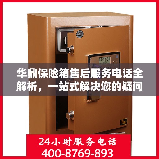 华鼎保险箱售后服务电话全解析，一站式解决您的疑问和需求