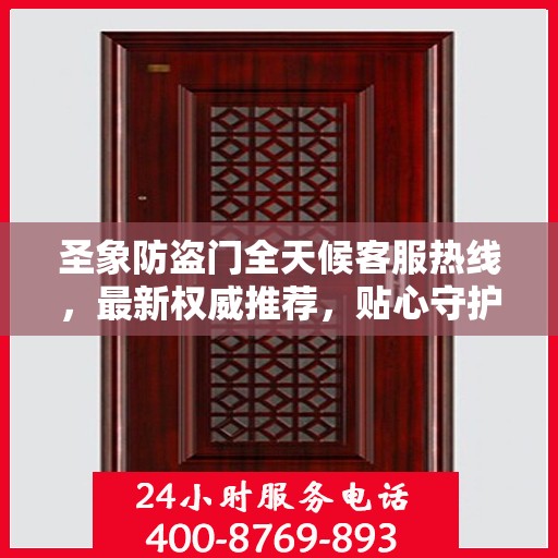 圣象防盗门全天候客服热线，最新权威推荐，贴心守护您的安全门户