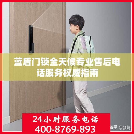 蓝盾门锁全天候专业售后电话服务权威指南