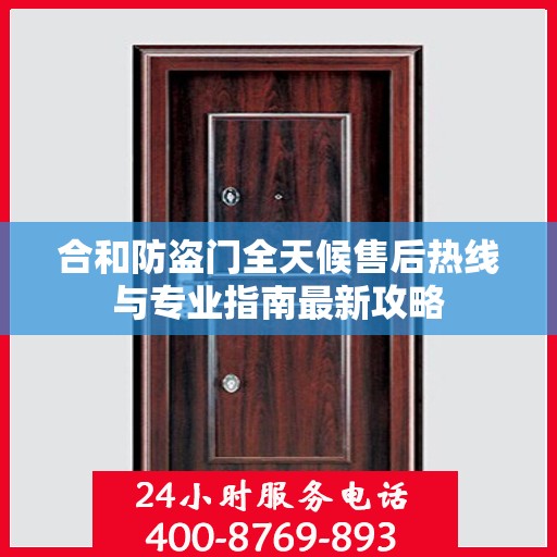 合和防盗门全天候售后热线与专业指南最新攻略