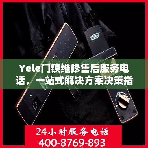 Yele门锁维修售后服务电话，一站式解决方案决策指南