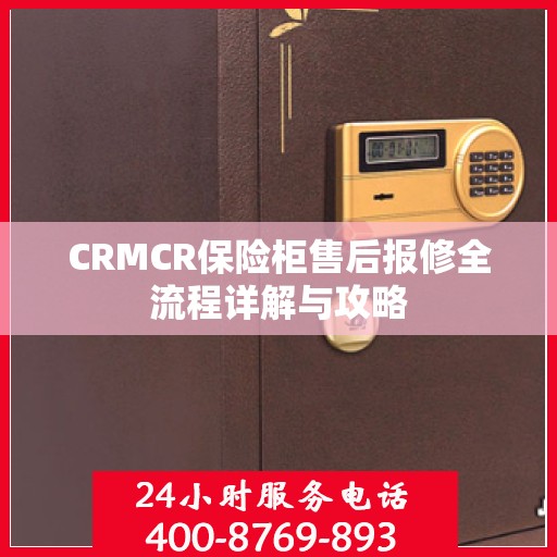 CRMCR保险柜售后报修全流程详解与攻略