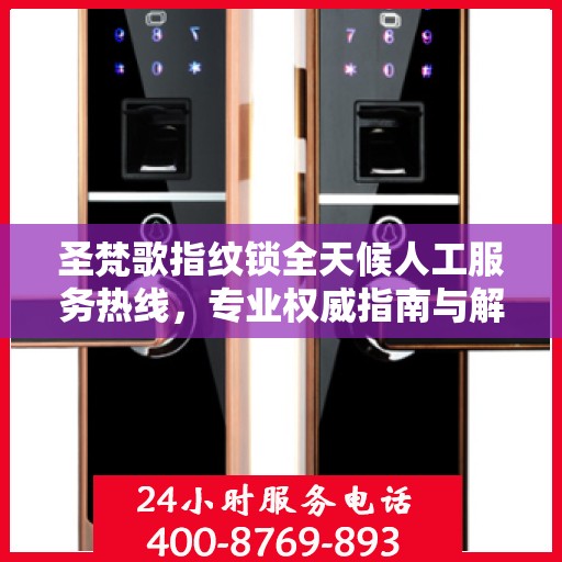 圣梵歌指纹锁全天候人工服务热线，专业权威指南与解决方案