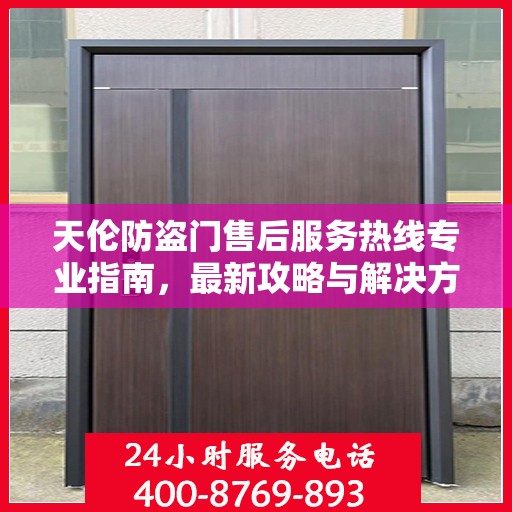 天伦防盗门售后服务热线专业指南，最新攻略与解决方案