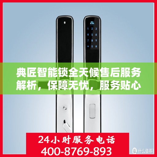 典匠智能锁全天候售后服务解析，保障无忧，服务贴心