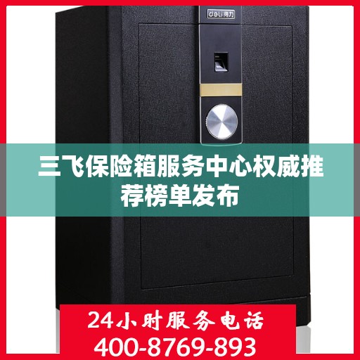 三飞保险箱服务中心权威推荐榜单发布