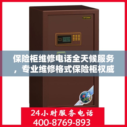 保险柜维修电话全天候服务，专业维修格式保险柜权威信息