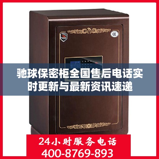 驰球保密柜全国售后电话实时更新与最新资讯速递