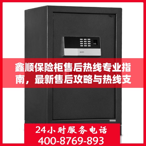 鑫顺保险柜售后热线专业指南，最新售后攻略与热线支持