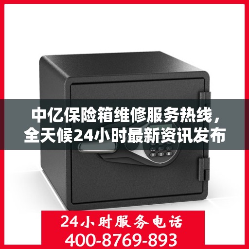 中亿保险箱维修服务热线，全天候24小时最新资讯发布