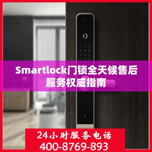 Smartlock门锁全天候售后服务权威指南
