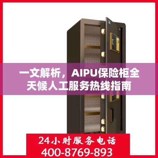一文解析，AIPU保险柜全天候人工服务热线指南