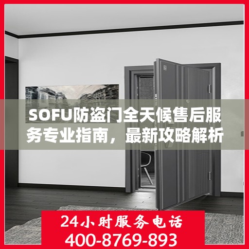 SOFU防盗门全天候售后服务专业指南，最新攻略解析