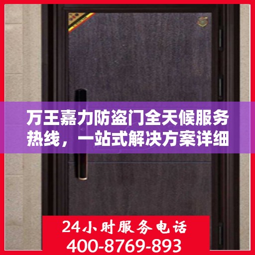 万王嘉力防盗门全天候服务热线，一站式解决方案详细攻略