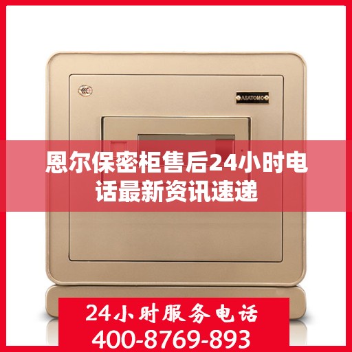 恩尔保密柜售后24小时电话最新资讯速递