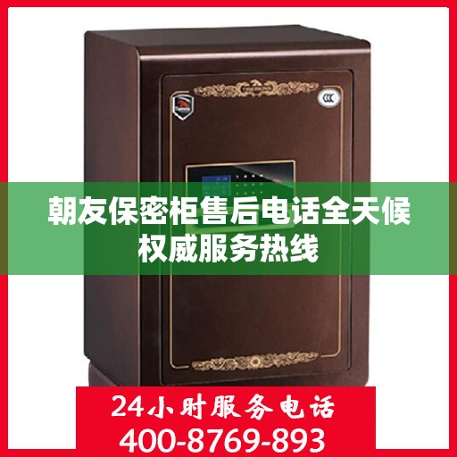 朝友保密柜售后电话全天候权威服务热线
