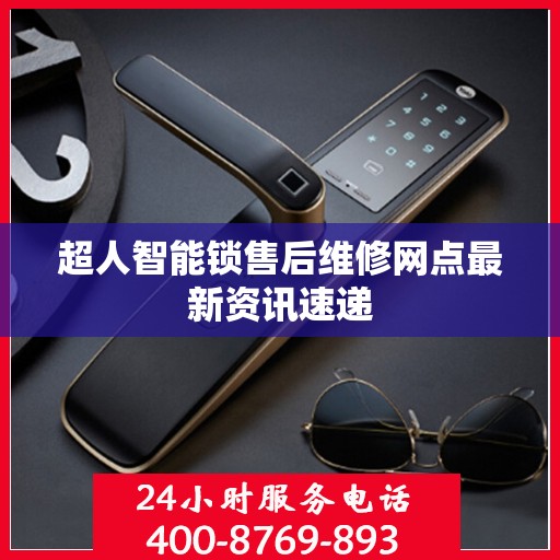 超人智能锁售后维修网点最新资讯速递