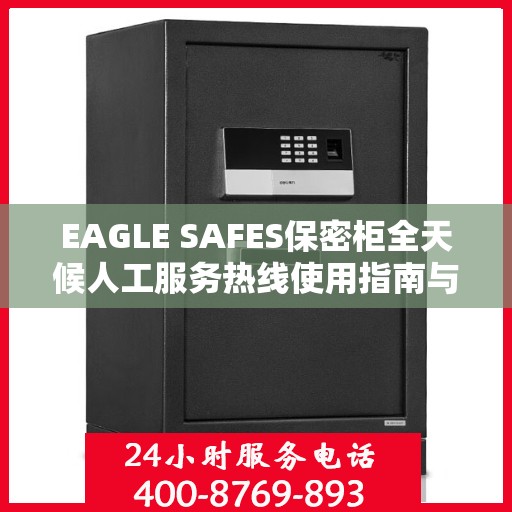 EAGLE SAFES保密柜全天候人工服务热线使用指南与攻略