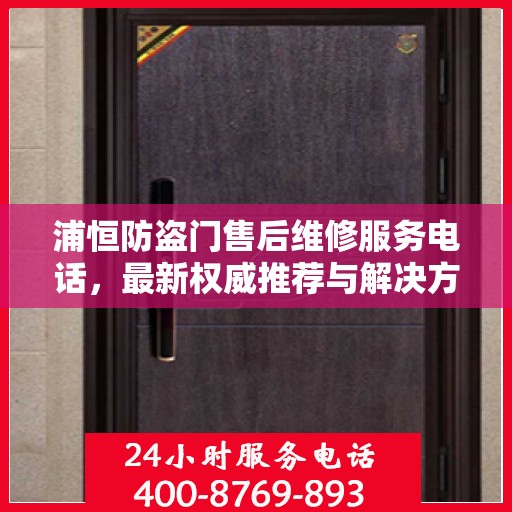 浦恒防盗门售后维修服务电话，最新权威推荐与解决方案