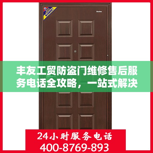 丰友工贸防盗门维修售后服务电话全攻略，一站式解决方案与贴心服务体验