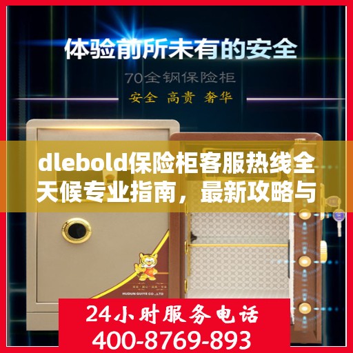dlebold保险柜客服热线全天候专业指南，最新攻略与热线服务体验
