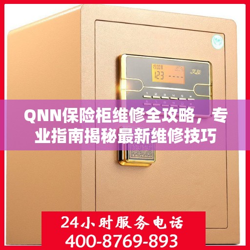 QNN保险柜维修全攻略，专业指南揭秘最新维修技巧