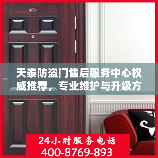 天泰防盗门售后服务中心权威推荐，专业维护与升级方案