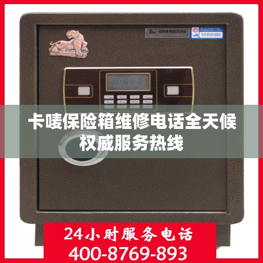 卡唛保险箱维修电话全天候权威服务热线
