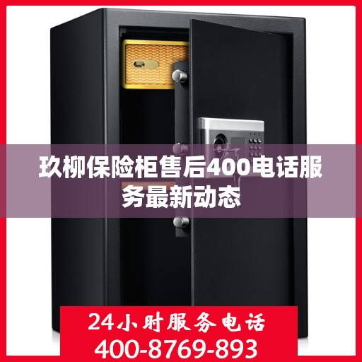 玖柳保险柜售后400电话服务最新动态