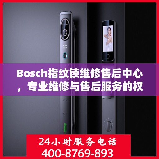 Bosch指纹锁维修售后中心，专业维修与售后服务的权威指南