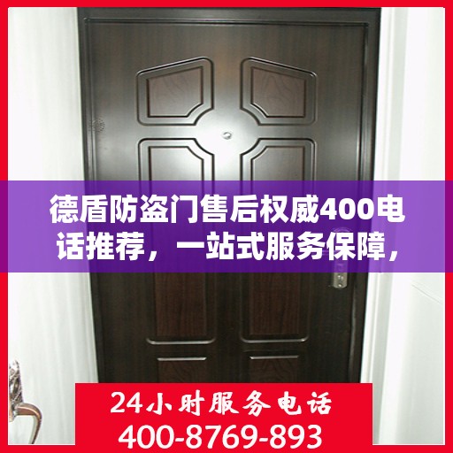 德盾防盗门售后权威400电话推荐，一站式服务保障，让您无忧选择！