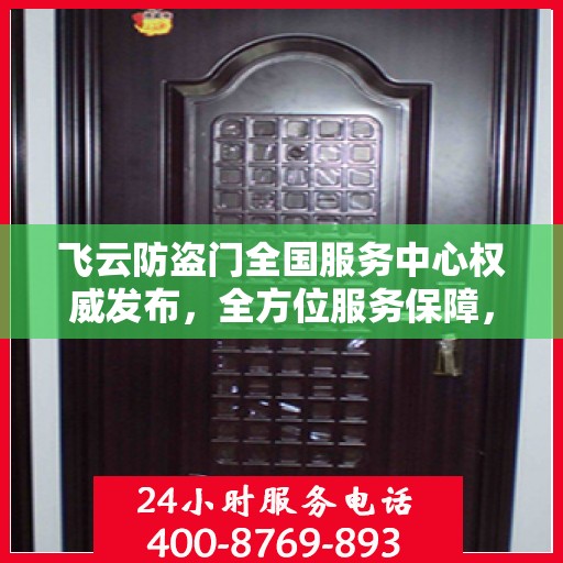 飞云防盗门全国服务中心权威发布，全方位服务保障，让您安心无忧