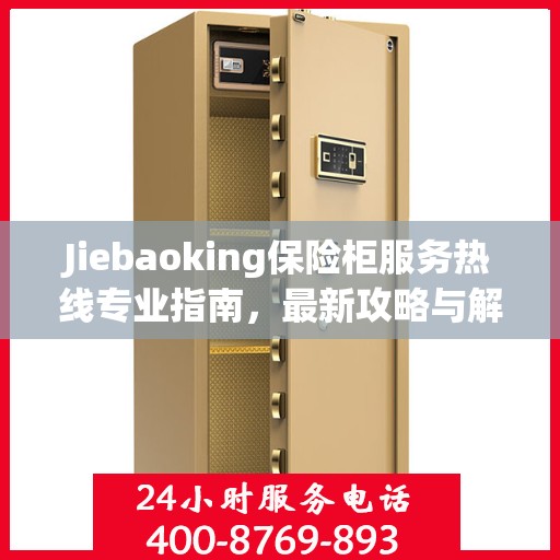 Jiebaoking保险柜服务热线专业指南，最新攻略与解决方案