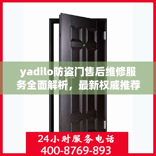 yadilo防盗门售后维修服务全面解析，最新权威推荐指南