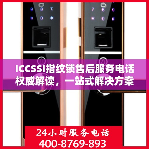 ICCSSI指纹锁售后服务电话权威解读，一站式解决方案与贴心服务体验