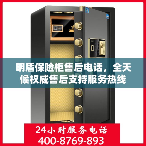 明盾保险柜售后电话，全天候权威售后支持服务热线
