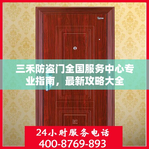 三禾防盗门全国服务中心专业指南，最新攻略大全