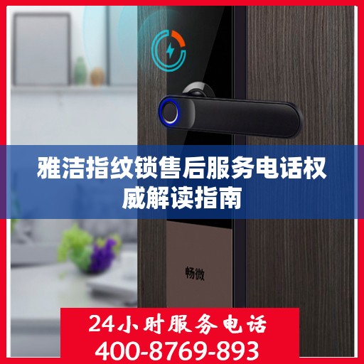 雅洁指纹锁售后服务电话权威解读指南